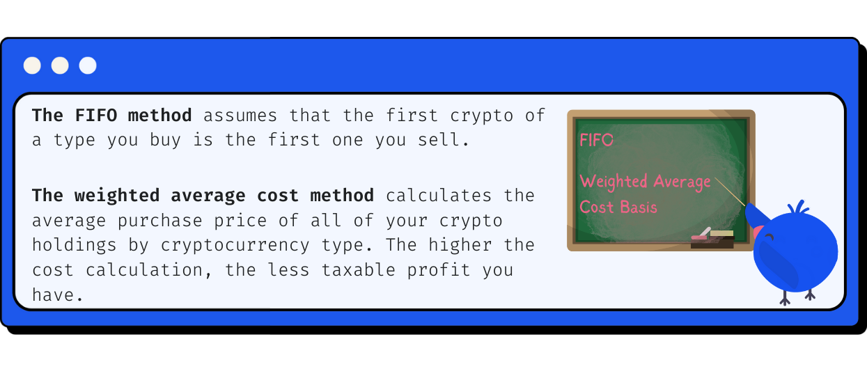 The FIFO method assumes that the first crypto of a type you buy is the first one you sell. The weighted average cost method calculates the average purchase price of all of your crypto holdings by cryptocurrency type. The higher the cost calculation, the less taxable profit you have.